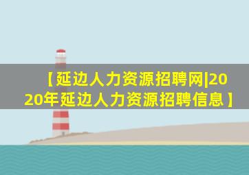 【延边人力资源招聘网|2020年延边人力资源招聘信息】